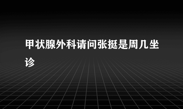 甲状腺外科请问张挺是周几坐诊