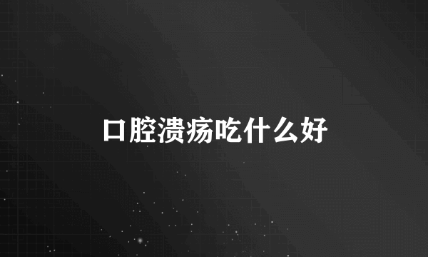 口腔溃疡吃什么好