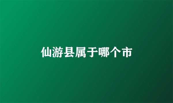 仙游县属于哪个市