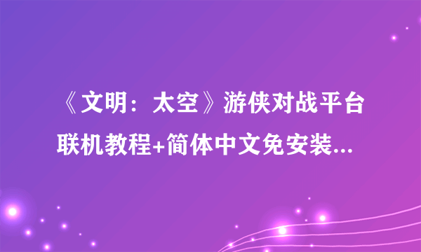 《文明：太空》游侠对战平台联机教程+简体中文免安装中文绿色硬盘下载地址