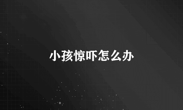 小孩惊吓怎么办