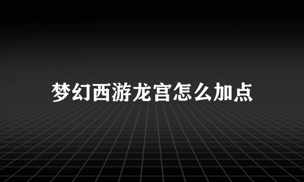 梦幻西游龙宫怎么加点