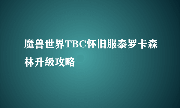 魔兽世界TBC怀旧服泰罗卡森林升级攻略
