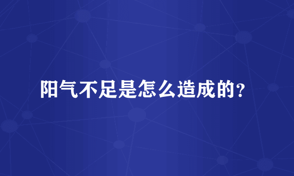 阳气不足是怎么造成的？