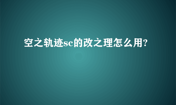 空之轨迹sc的改之理怎么用?