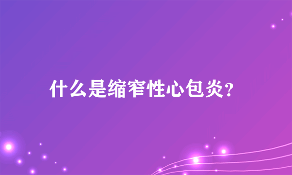 什么是缩窄性心包炎？