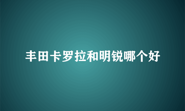 丰田卡罗拉和明锐哪个好