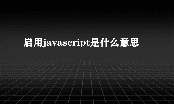 启用javascript是什么意思