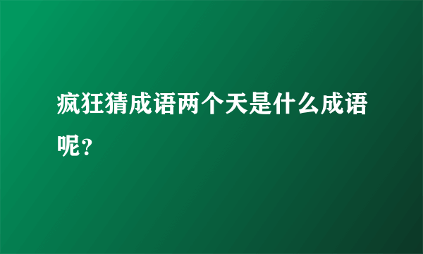 疯狂猜成语两个天是什么成语呢？