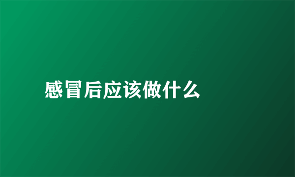 感冒后应该做什么  　　