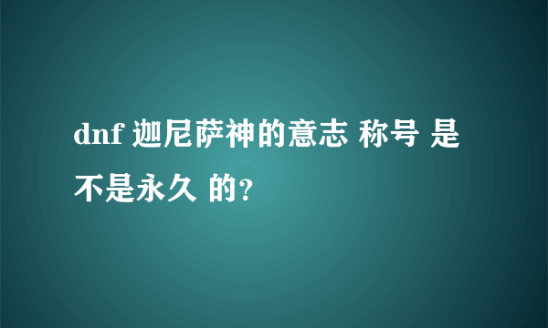dnf 迦尼萨神的意志 称号 是不是永久 的？