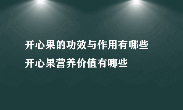 开心果的功效与作用有哪些 开心果营养价值有哪些