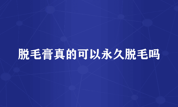 脱毛膏真的可以永久脱毛吗