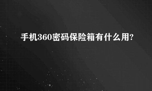 手机360密码保险箱有什么用?