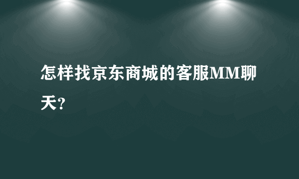 怎样找京东商城的客服MM聊天？