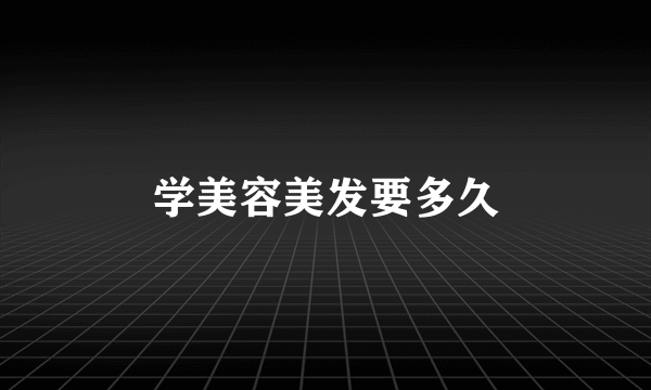 学美容美发要多久