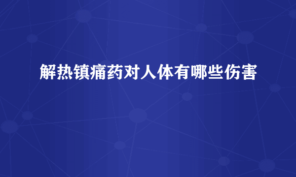 解热镇痛药对人体有哪些伤害