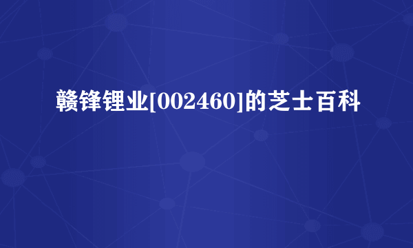 赣锋锂业[002460]的芝士百科