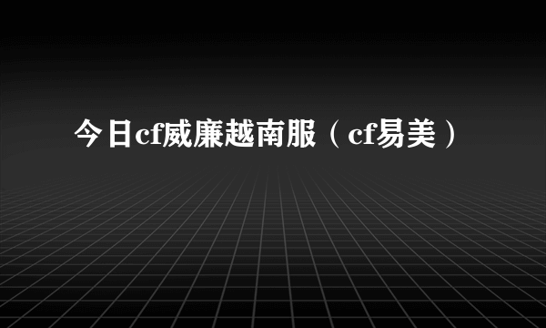 今日cf威廉越南服（cf易美）