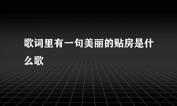 歌词里有一句美丽的贴房是什么歌