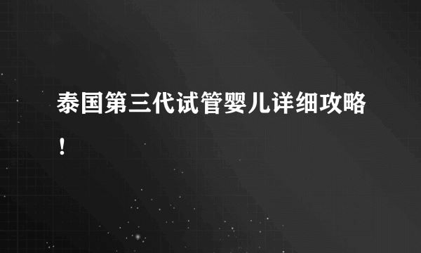 泰国第三代试管婴儿详细攻略！