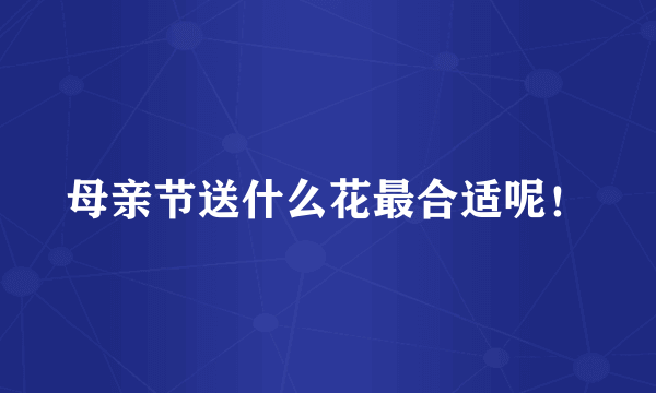 母亲节送什么花最合适呢！