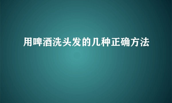 用啤酒洗头发的几种正确方法