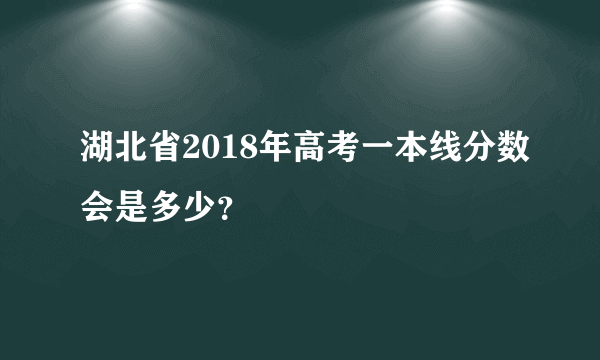 湖北省2018年高考一本线分数会是多少？