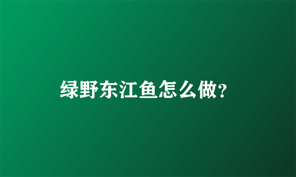 绿野东江鱼怎么做？