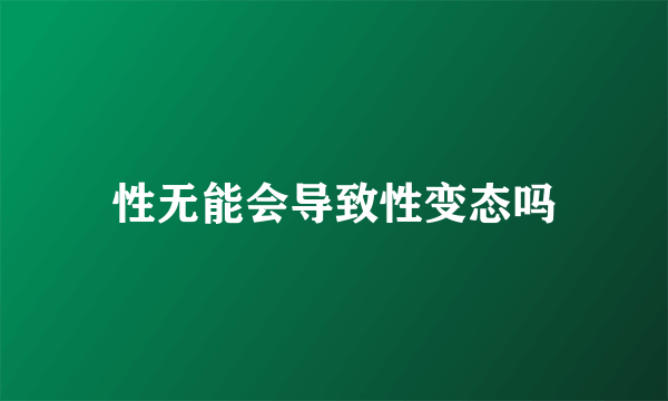 性无能会导致性变态吗