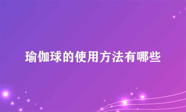 瑜伽球的使用方法有哪些