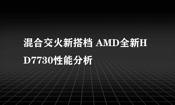 混合交火新搭档 AMD全新HD7730性能分析