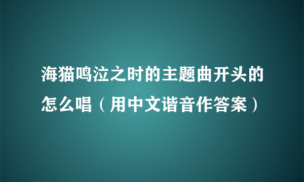 海猫鸣泣之时的主题曲开头的怎么唱（用中文谐音作答案）