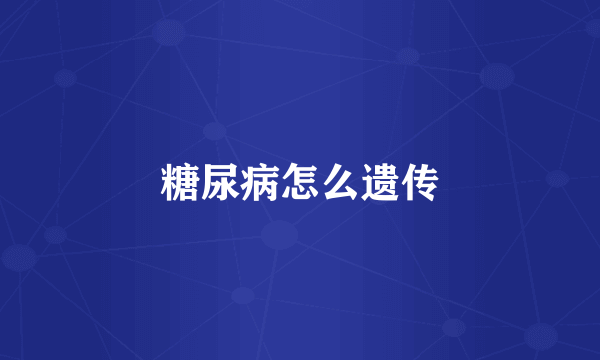 糖尿病怎么遗传