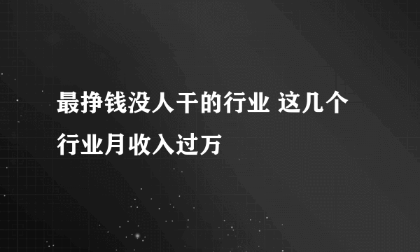 最挣钱没人干的行业 这几个行业月收入过万
