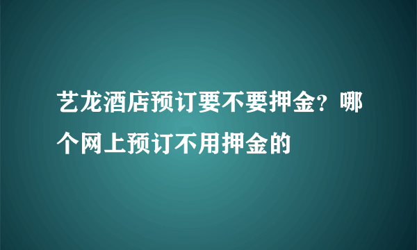艺龙酒店预订要不要押金？哪个网上预订不用押金的