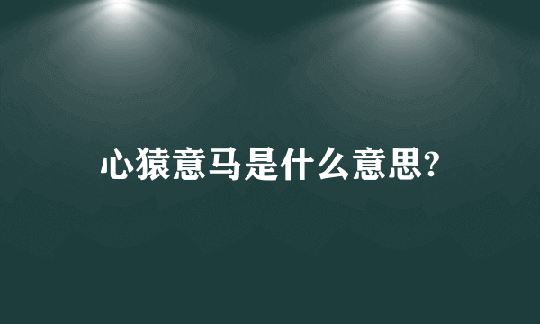 心猿意马是什么意思?