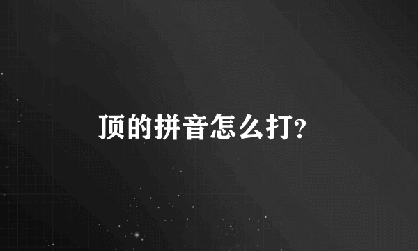 顶的拼音怎么打？