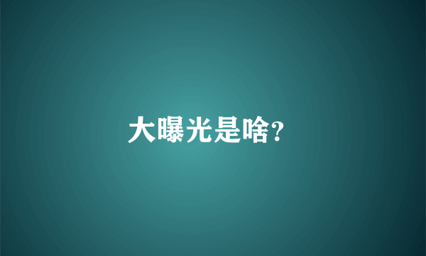 大曝光是啥？