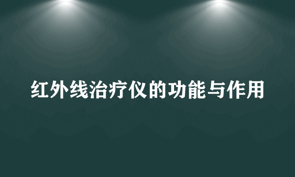 红外线治疗仪的功能与作用