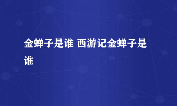 金蝉子是谁 西游记金蝉子是谁