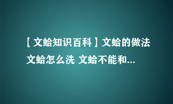 【文蛤知识百科】文蛤的做法 文蛤怎么洗 文蛤不能和什么一起吃