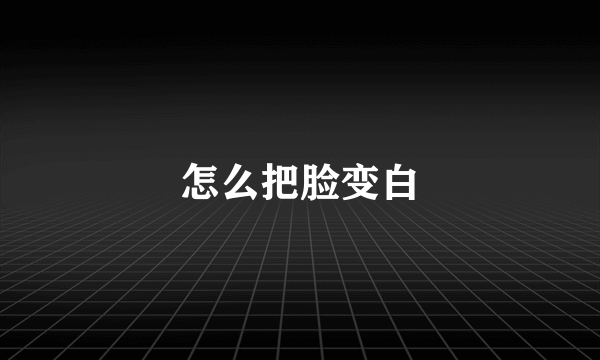 怎么把脸变白