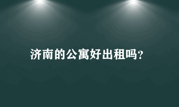 济南的公寓好出租吗？