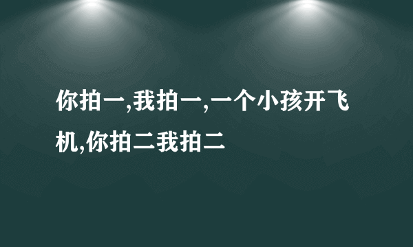 你拍一,我拍一,一个小孩开飞机,你拍二我拍二