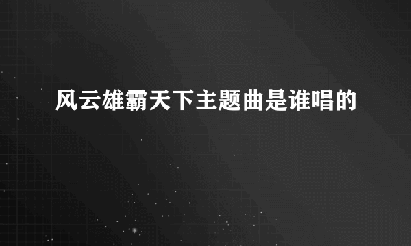 风云雄霸天下主题曲是谁唱的