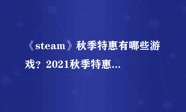 《steam》秋季特惠有哪些游戏？2021秋季特惠游戏推荐