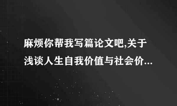 麻烦你帮我写篇论文吧,关于浅谈人生自我价值与社会价值关系,