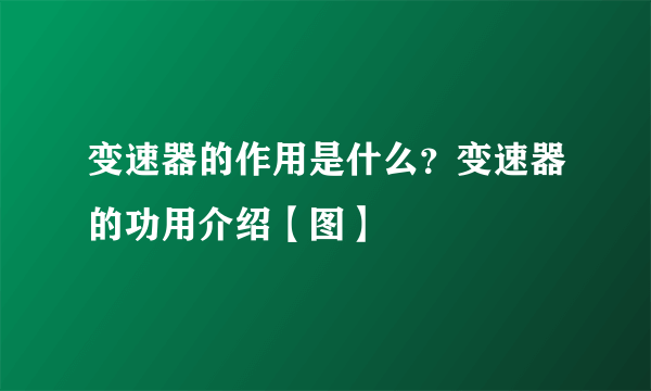 变速器的作用是什么？变速器的功用介绍【图】