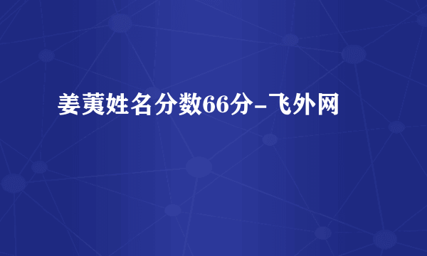 姜荑姓名分数66分-飞外网